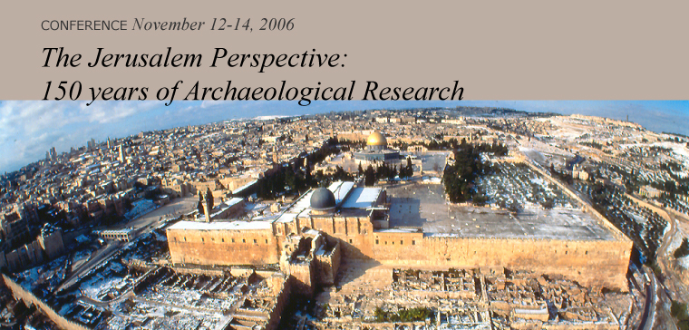 Conference November 12-14, 2006. The Jerusalem Perspective: 150 years of Archaeological Research